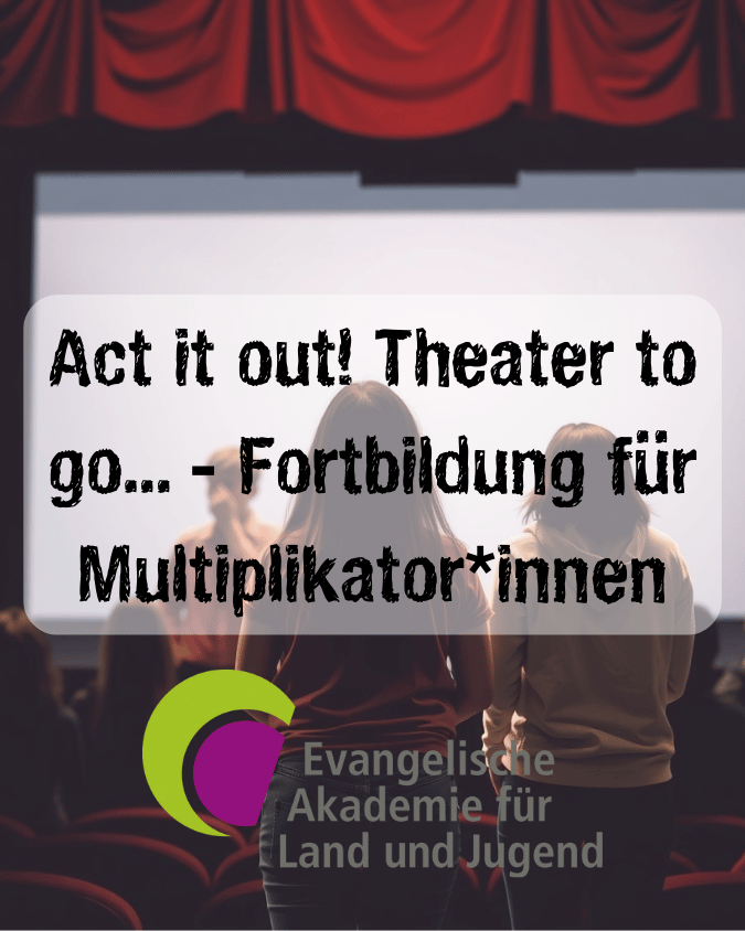 Ein Bild von einer Person vor einer Theaterbühne, davor steht der Text "Act it out! Theater to go... - Fortbildung für Multiplkator*innen" mit dem Logo der Evangelischen Akademie für Land und Jugend.